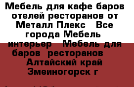 Мебель для кафе,баров,отелей,ресторанов от Металл Плекс - Все города Мебель, интерьер » Мебель для баров, ресторанов   . Алтайский край,Змеиногорск г.